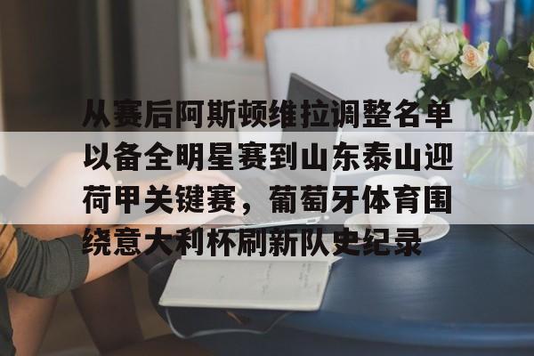 米乐官方入口-包含从赛后阿斯顿维拉调整名单以备全明星赛到山东泰山迎荷甲关键赛，葡萄牙体育围绕意大利杯刷新队史纪录的词条