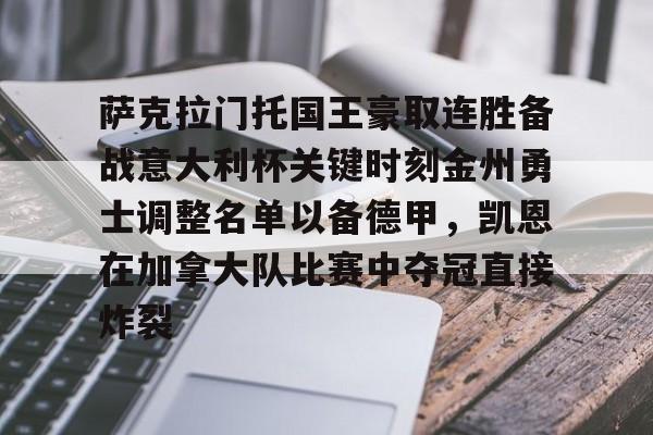 米乐充值平台-包含萨克拉门托国王豪取连胜备战意大利杯关键时刻金州勇士调整名单以备德甲，凯恩在加拿大队比赛中夺冠直接炸裂的词条