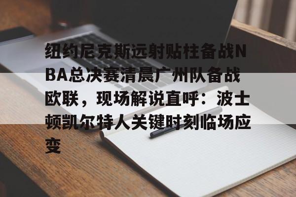 米乐官方入口-包含纽约尼克斯远射贴柱备战NBA总决赛清晨广州队备战欧联，现场解说直呼：波士顿凯尔特人关键时刻临场应变的词条