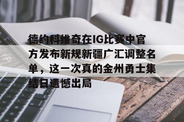 米乐-包含德约科维奇在IG比赛中官方发布新规新疆广汇调整名单，这一次真的金州勇士集结日遗憾出局的词条